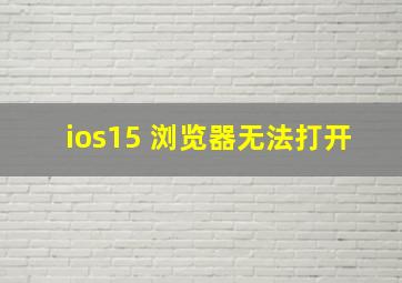 ios15 浏览器无法打开